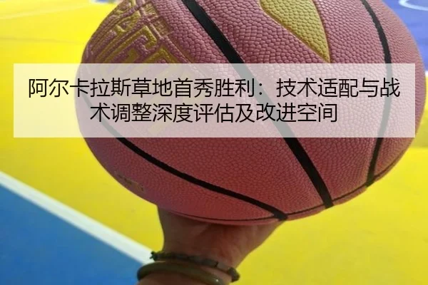阿尔卡拉斯草地首秀胜利：技术适配与战术调整深度评估及改进空间