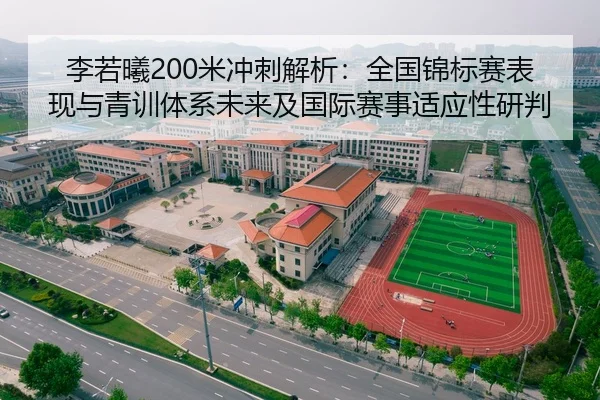 李若曦200米冲刺解析：全国锦标赛表现与青训体系未来及国际赛事适应性研判